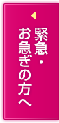 緊急・お急ぎの方へ